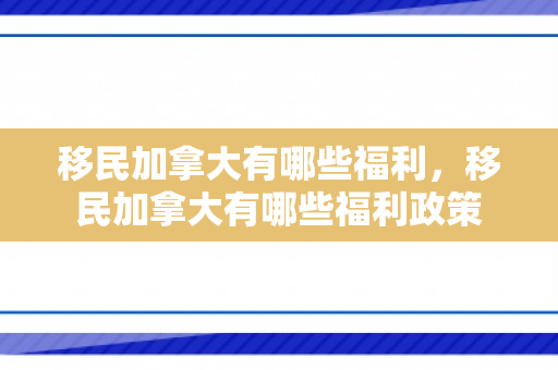 移民加拿大有哪些福利，移民加拿大有哪些福利政策