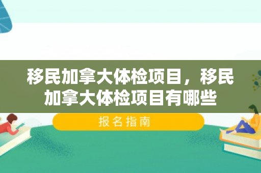 移民加拿大体检项目，移民加拿大体检项目有哪些