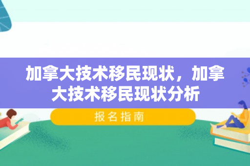 加拿大技术移民现状，加拿大技术移民现状分析