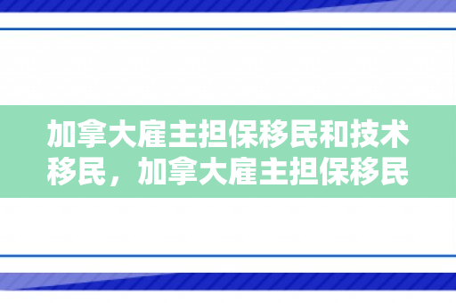 加拿大雇主担保移民和技术移民，加拿大雇主担保移民和技术移民的区别