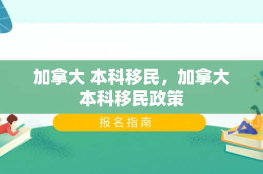 加拿大 本科移民，加拿大本科移民政策