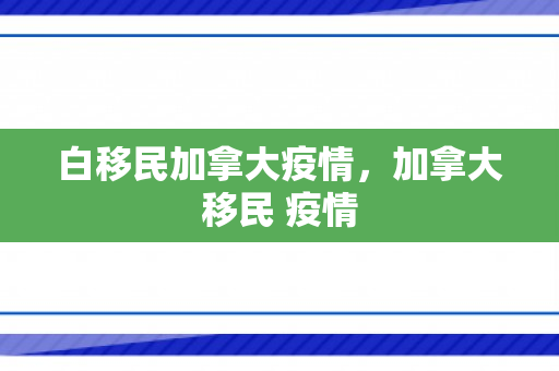 白移民加拿大疫情，加拿大移民 疫情