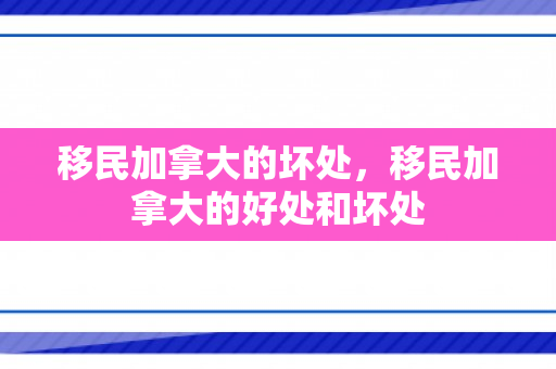 移民加拿大的坏处，移民加拿大的好处和坏处