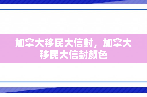 加拿大移民大信封，加拿大移民大信封颜色