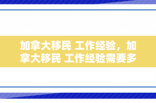 加拿大移民 工作经验，加拿大移民 工作经验需要多少年前的