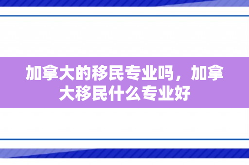 加拿大的移民专业吗，加拿大移民什么专业好
