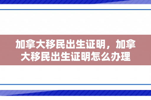 加拿大移民出生证明，加拿大移民出生证明怎么办理