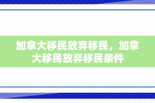 加拿大移民放弃移民，加拿大移民放弃移民条件