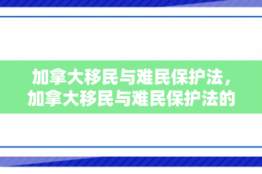 加拿大移民与难民保护法，加拿大移民与难民保护法的区别