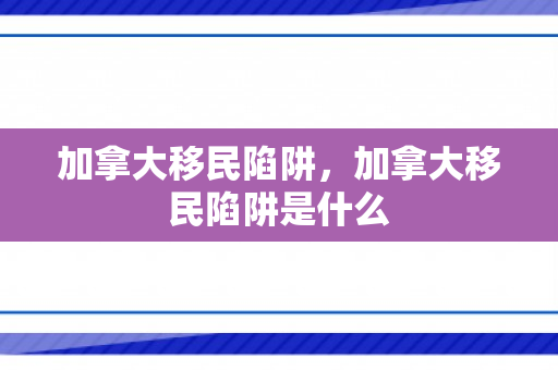 加拿大移民陷阱，加拿大移民陷阱是什么