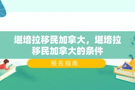 堪培拉移民加拿大，堪培拉移民加拿大的条件