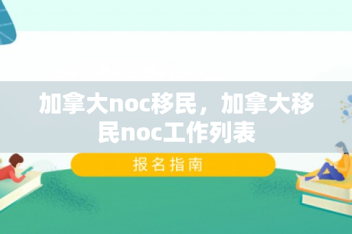 加拿大noc移民，加拿大移民noc工作列表