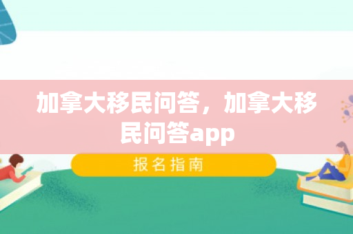 加拿大移民问答，加拿大移民问答app