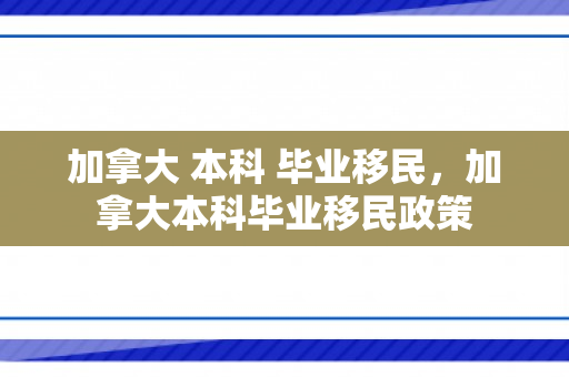 加拿大 本科 毕业移民，加拿大本科毕业移民政策