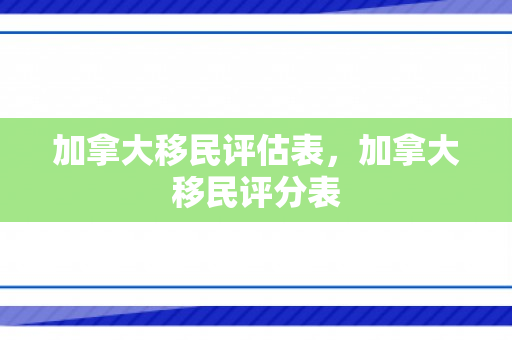 加拿大移民评估表，加拿大移民评分表