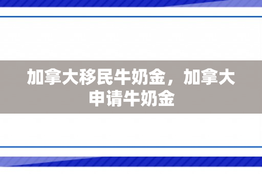 加拿大移民牛奶金，加拿大申请牛奶金