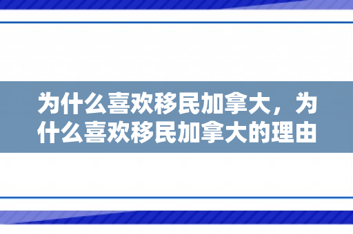 为什么喜欢移民加拿大，为什么喜欢移民加拿大的理由