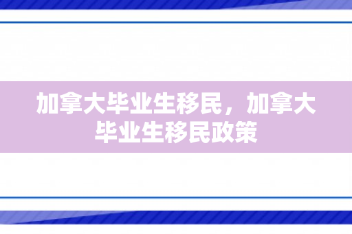 加拿大毕业生移民，加拿大毕业生移民政策