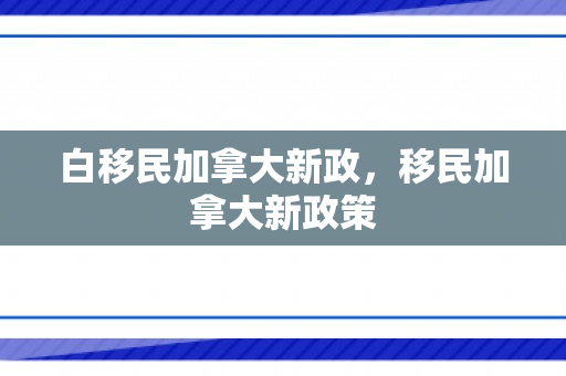 白移民加拿大新政，移民加拿大新政策