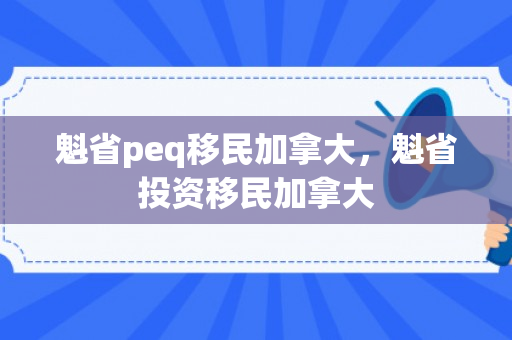 魁省peq移民加拿大，魁省投资移民加拿大