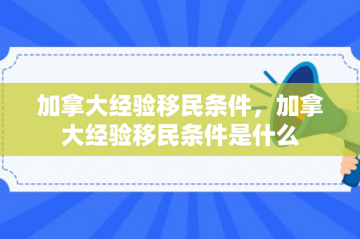 加拿大经验移民条件，加拿大经验移民条件是什么