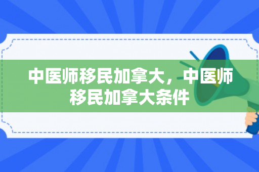 中医师移民加拿大，中医师移民加拿大条件