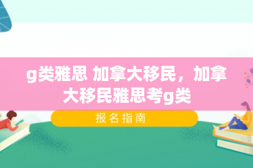 g类雅思 加拿大移民，加拿大移民雅思考g类