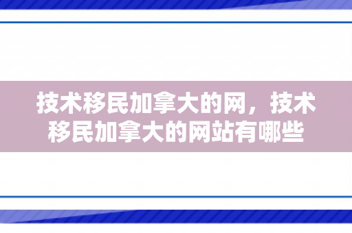 技术移民加拿大的网，技术移民加拿大的网站有哪些
