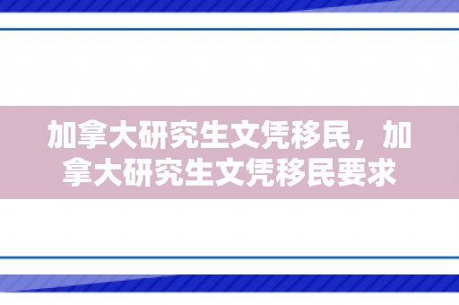 加拿大研究生文凭移民，加拿大研究生文凭移民要求