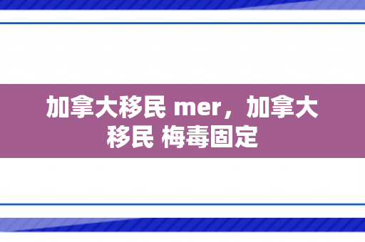 加拿大移民 mer，加拿大移民 梅毒固定