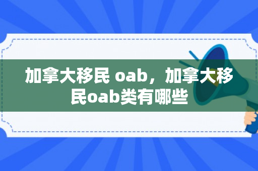加拿大移民 oab，加拿大移民oab类有哪些