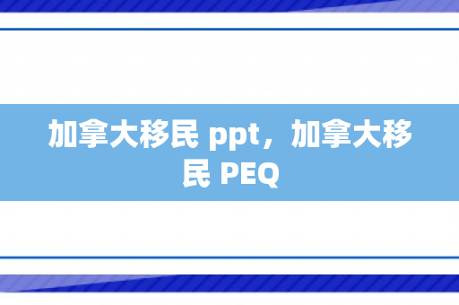 加拿大移民 ppt，加拿大移民 PEQ