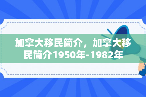加拿大移民简介，加拿大移民简介1950年-1982年