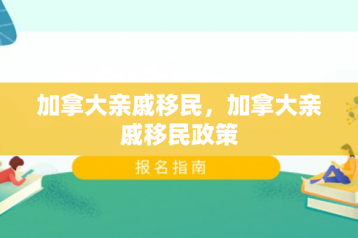 加拿大亲戚移民，加拿大亲戚移民政策