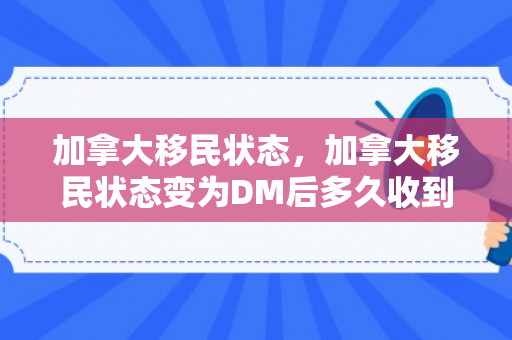 加拿大移民状态，加拿大移民状态变为DM后多久收到贴签信