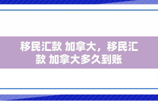 移民汇款 加拿大，移民汇款 加拿大多久到账