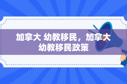 加拿大 幼教移民，加拿大幼教移民政策