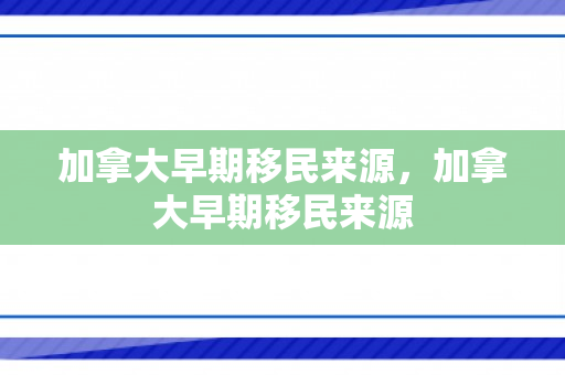 加拿大早期移民来源，加拿大早期移民来源