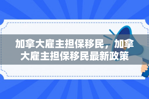 加拿大雇主担保移民，加拿大雇主担保移民最新政策