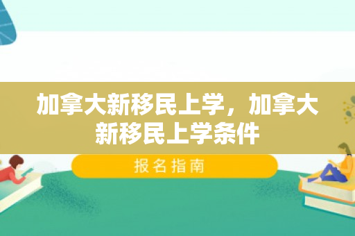加拿大新移民上学，加拿大新移民上学条件