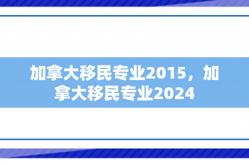加拿大移民专业2015，加拿大移民专业2024
