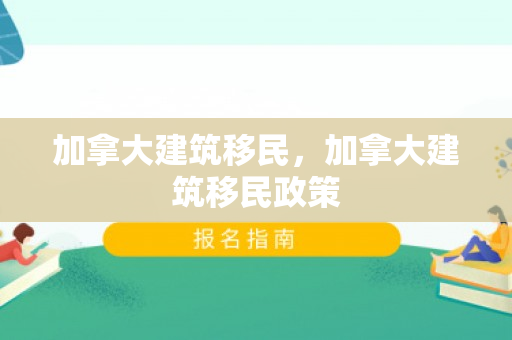 加拿大建筑移民，加拿大建筑移民政策