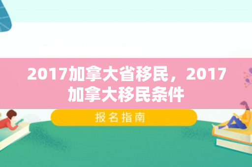 2017加拿大省移民，2017加拿大移民条件
