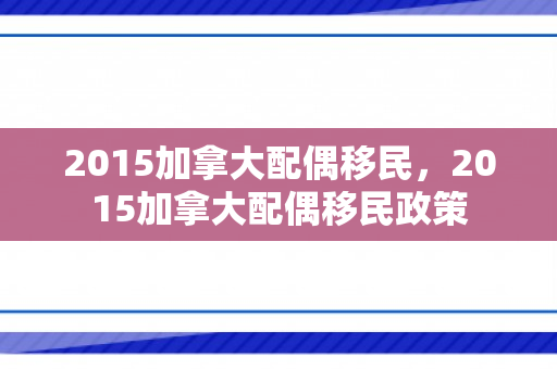 2015加拿大配偶移民，2015加拿大配偶移民政策