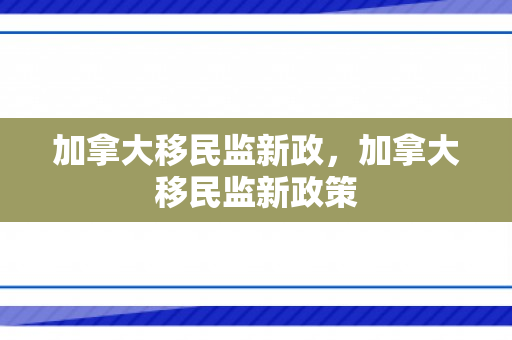 加拿大移民监新政，加拿大移民监新政策