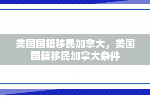 美国国籍移民加拿大，美国国籍移民加拿大条件