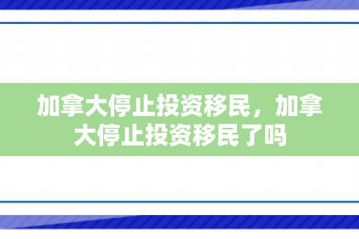 加拿大停止投资移民，加拿大停止投资移民了吗