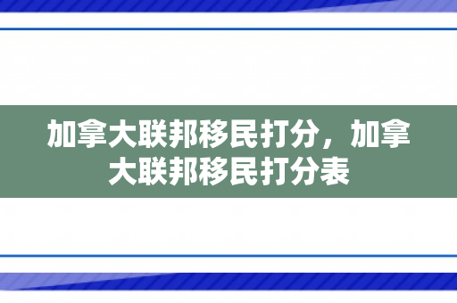 加拿大联邦移民打分，加拿大联邦移民打分表