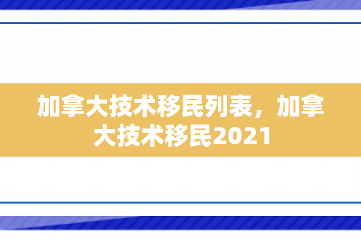 加拿大技术移民列表，加拿大技术移民2021