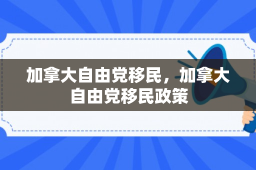 加拿大自由党移民，加拿大自由党移民政策